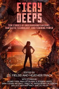 Cover of FIERY DEEPS: Ten Stories of Underground Caverns, Fantastic Technology, and Feminine Power. With stories by Rosiee Thor, Maya Gittelman, N. Romaine White, Sara Codair, William C. Tracy, N.L. Bates, Robin C.M. Duncan, Dee Lyle, Heather Tracy, and J.S. Fields. Edited by J.S. Fields and Heather Tracy.